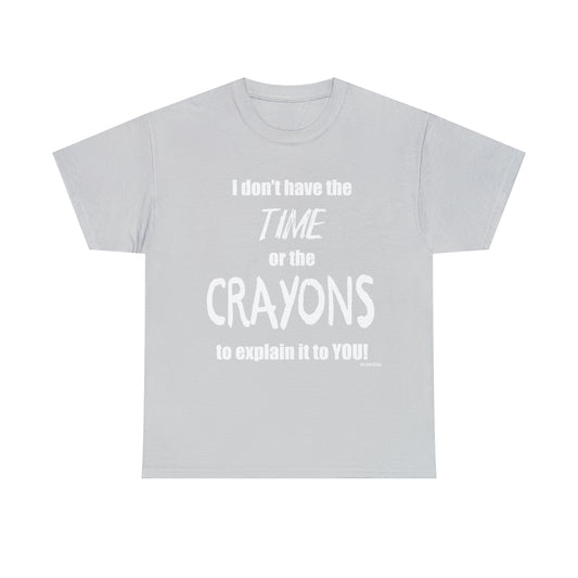 Don't have the TIME or the CRAYONS - Printed in the USA - Unisex Heavy Cotton Tee