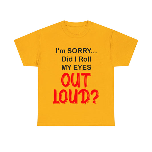 I'm SORRY did I roll my eyes OUT LOUD? - Unisex Heavy Cotton Tee - AUS