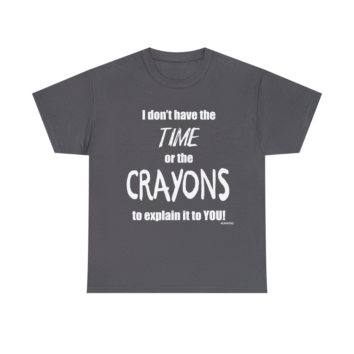 Don't have the TIME or the CRAYONS - Printed in the USA - Unisex Heavy Cotton Tee