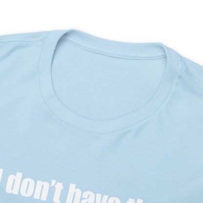 Don't have the TIME or the CRAYONS - Printed in the USA - Unisex Heavy Cotton Tee